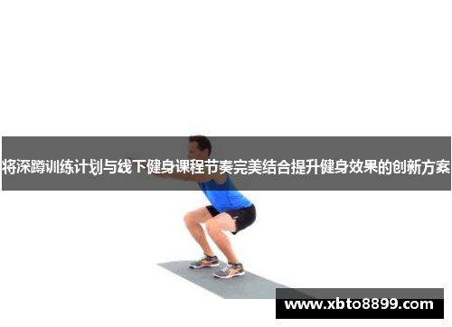 将深蹲训练计划与线下健身课程节奏完美结合提升健身效果的创新方案